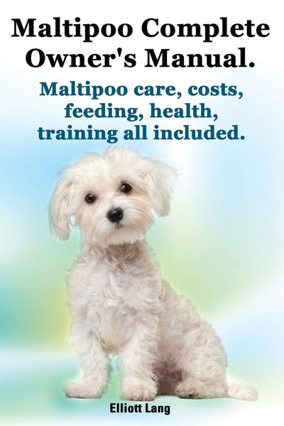 Maltipoo Complete Owner's Manual. Maltipoos Facts and Information. Maltipoo Care, Costs, Feeding, Health, Training All Included.