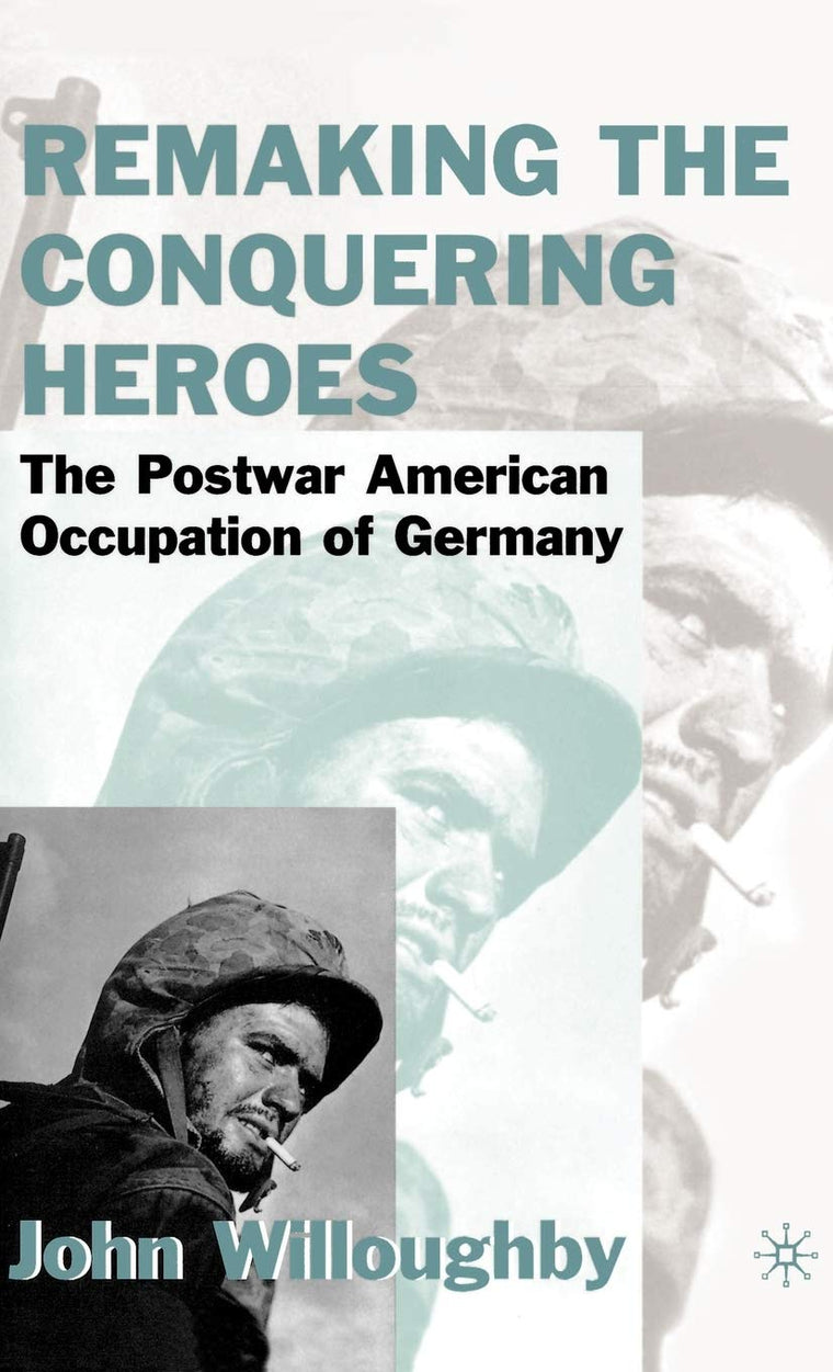 Remaking the Conquering Heroes: The Social and Geopolitical Impact of the Post-War American Occupation of Germany