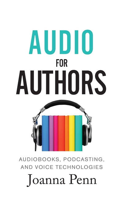 Audio For Authors: Audiobooks, Podcasting, And Voice Technologies (Creative Business Books for Writers and Authors)