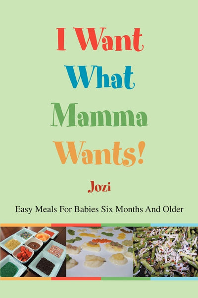 I Want What Mamma Wants!: Easy Meals For Babies Six Months And Older