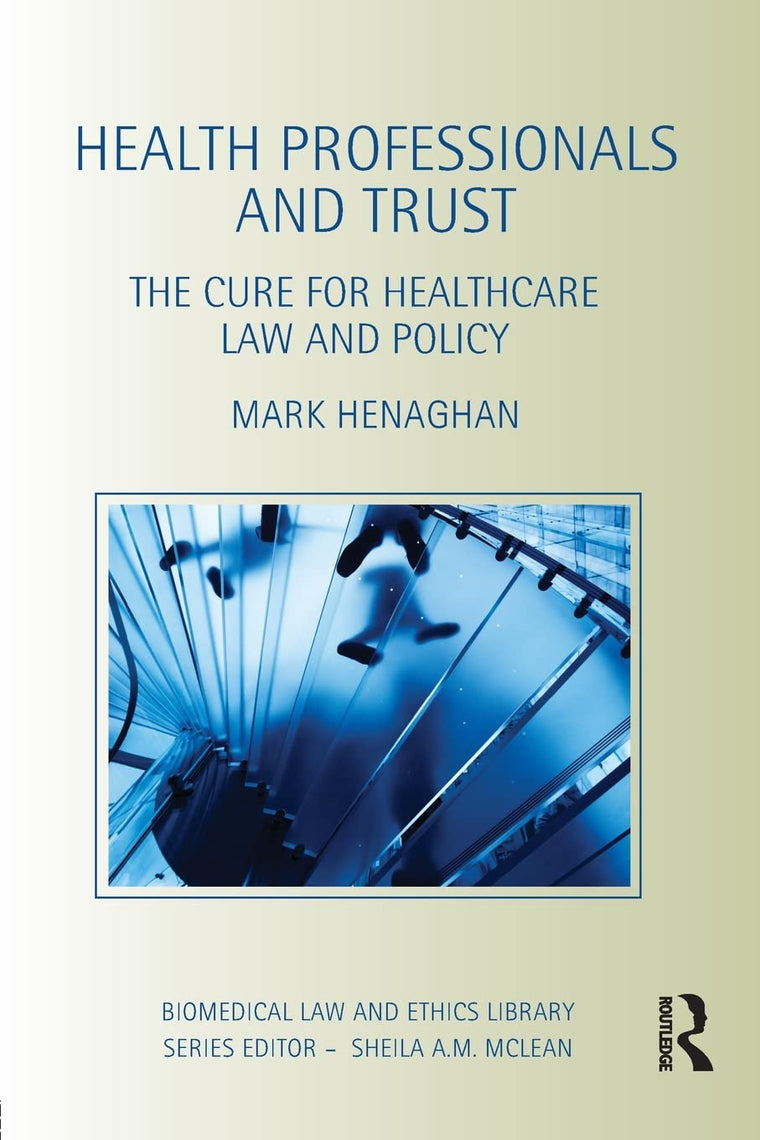 Health Professionals and Trust: The Cure for Healthcare Law and Policy (Biomedical Law and Ethics Library)