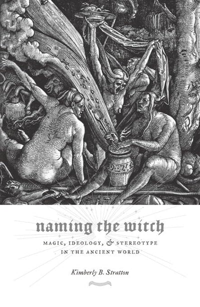 Naming the Witch: Magic, Ideology, and Stereotype in the Ancient World (Gender, Theory, and Religion)