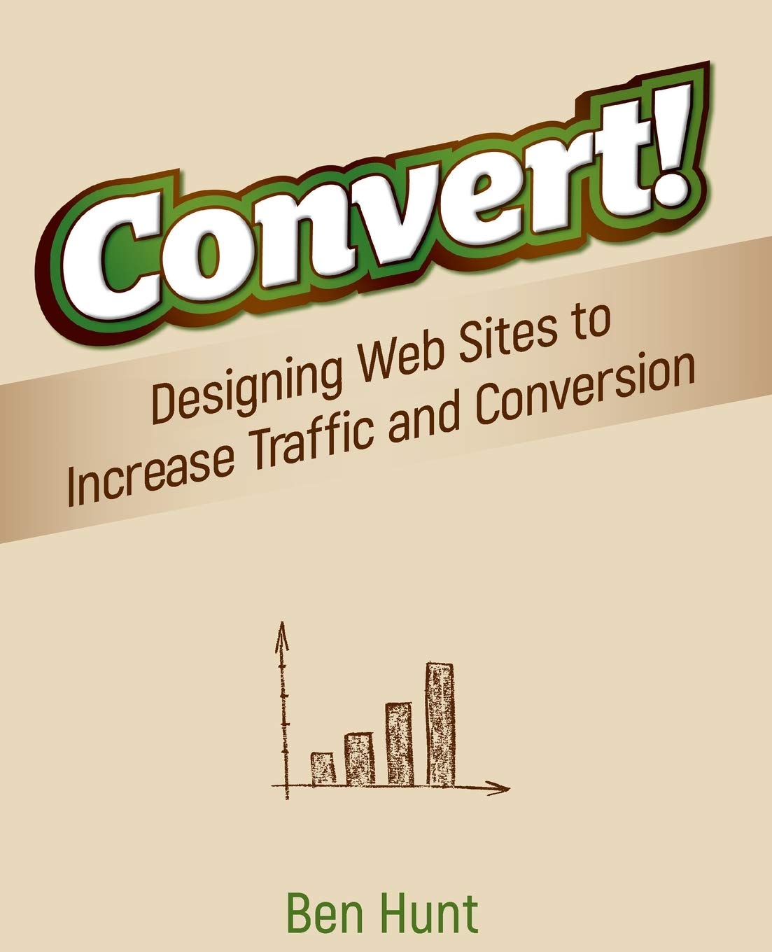 Convert!: Designing Web Sites to Increase Traffic and Conversion