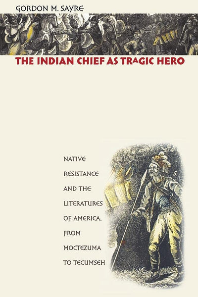 The Indian Chief as Tragic Hero: Native Resistance and the Literatures of America, from Moctezuma to Tecumseh
