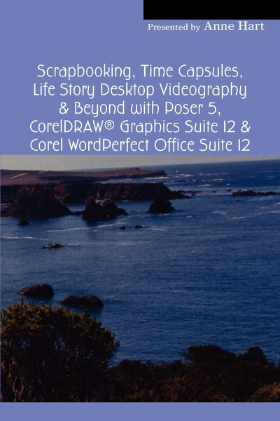 Scrapbooking, Time Capsules, Life Story Desktop Videography & Beyond with Poser 5, CorelDRAW  Graphics Suite 12 & Corel WordPerfect Office Suite 12