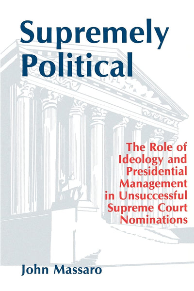 Supremely Political: The Role of Ideology and Presidential Management in Unsuccessful Supreme Court Nominations (Suny Series in the Presidency : Con)