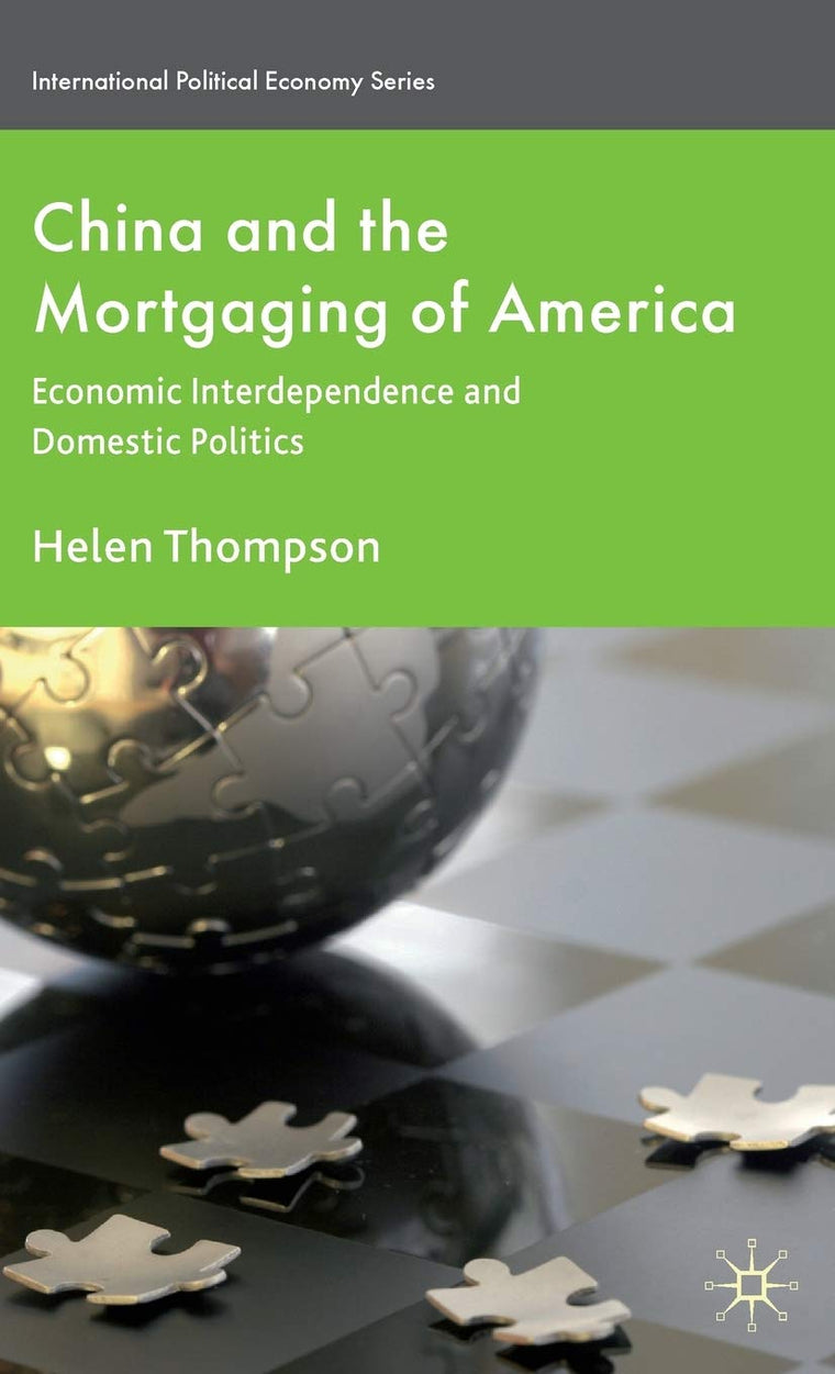 China and the Mortgaging of America: Economic Interdependence and Domestic Politics (International Political Economy Series)