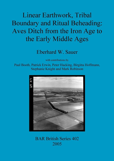 Linear Earthwork, Tribal Boundary and Ritual Beheading: Aves Ditch from the Iron Age to the Early Middle Ages (BAR British)