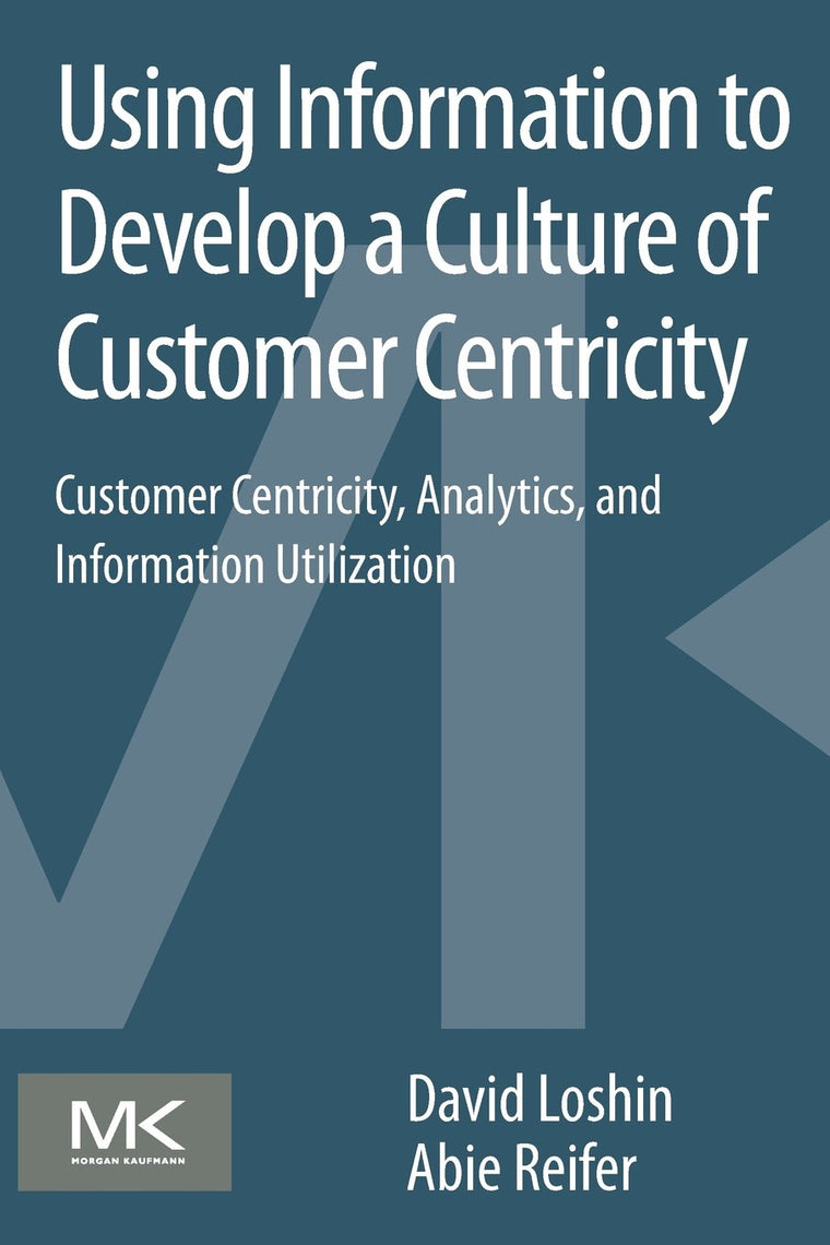Using Information to Develop a Culture of Customer Centricity: Customer Centricity, Analytics, and Information Utilization