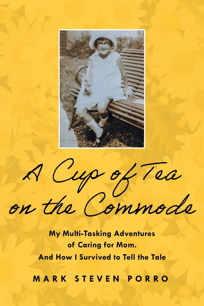 A Cup of Tea on the Commode: My Multi-Tasking Adventures of Caring for Mom. And How I Survived to Tell the Tale