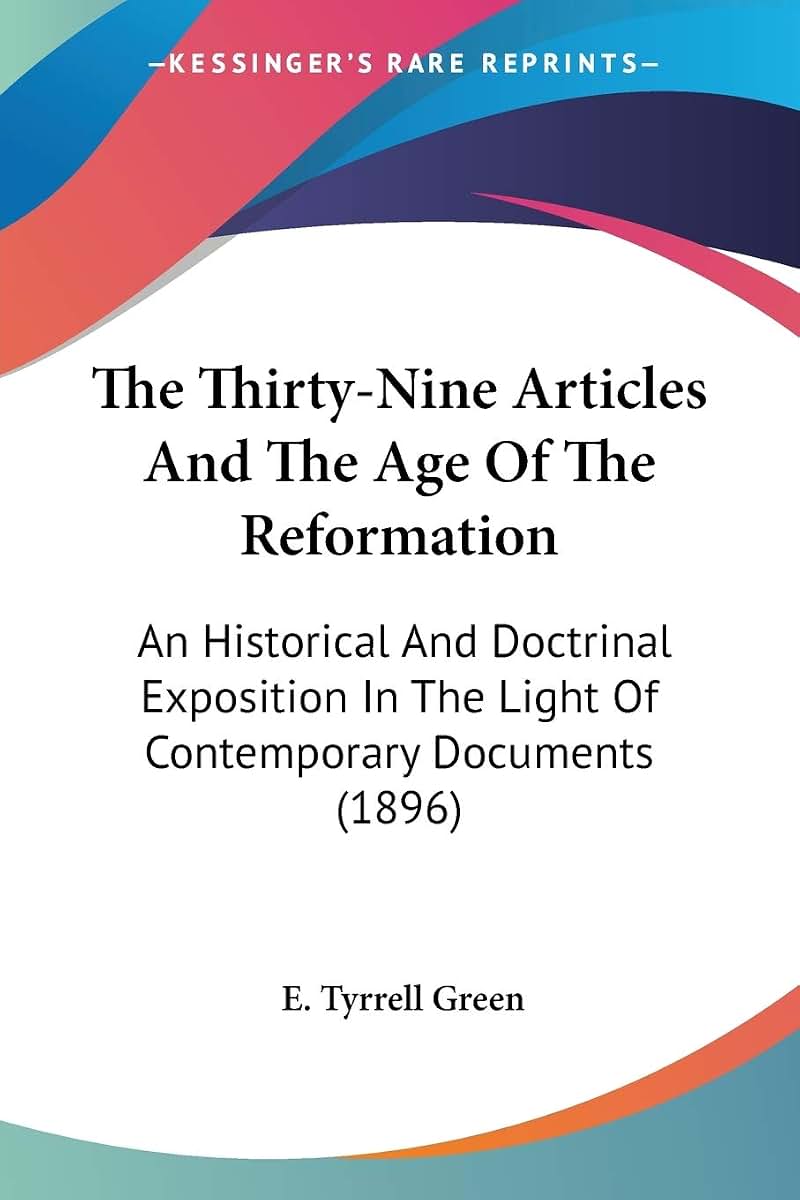 The Thirty-Nine Articles And The Age Of The Reformation: An Historical And Doctrinal Exposition In The Light Of Contemporary Documents (1896)