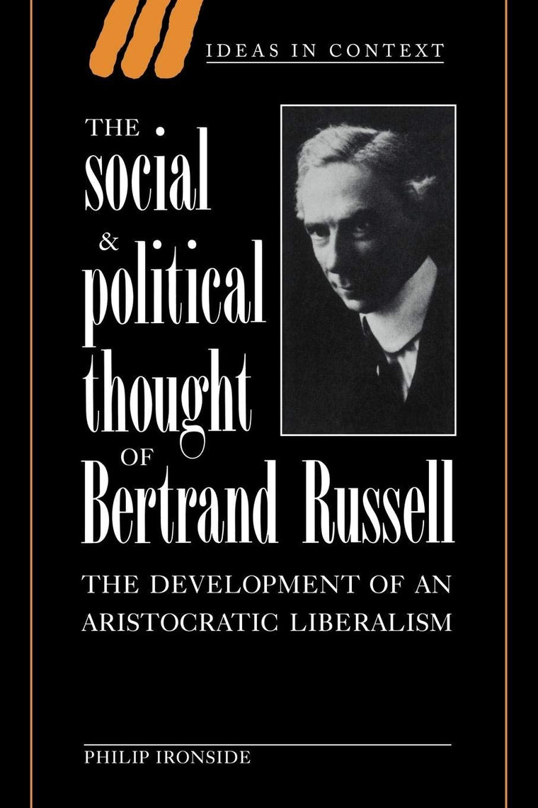 The Social and Political Thought of Bertrand Russell: The Development of an Aristocratic Liberalism (Ideas in Context, Series Number 37)