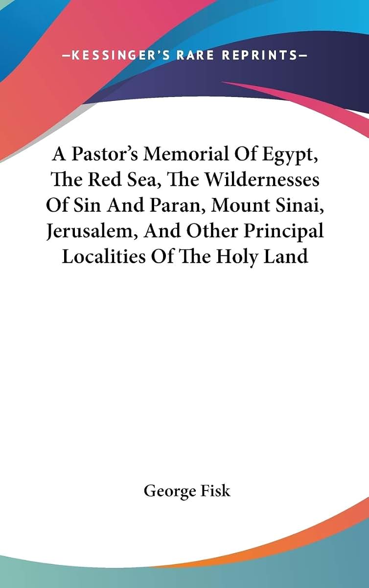 A Pastor's Memorial Of Egypt, The Red Sea, The Wildernesses Of Sin And Paran, Mount Sinai, Jerusalem, And Other Principal Localities Of The Holy Land