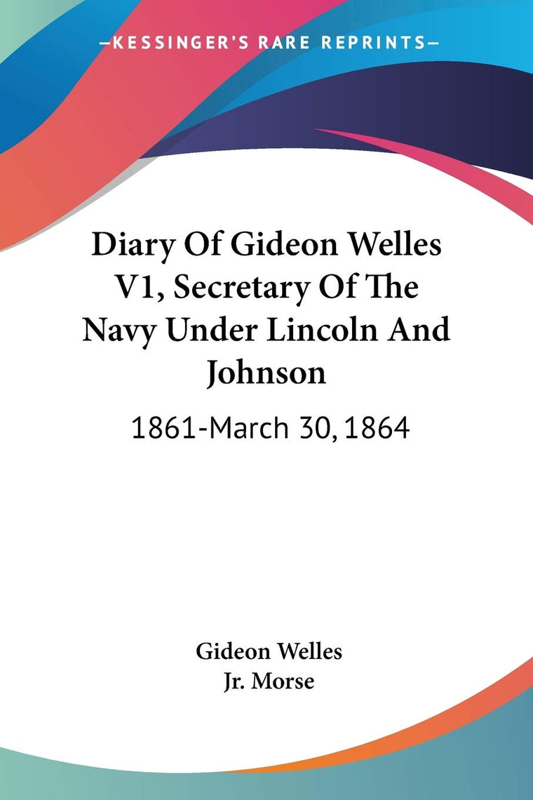 Diary Of Gideon Welles V1, Secretary Of The Navy Under Lincoln And Johnson: 1861-March 30, 1864