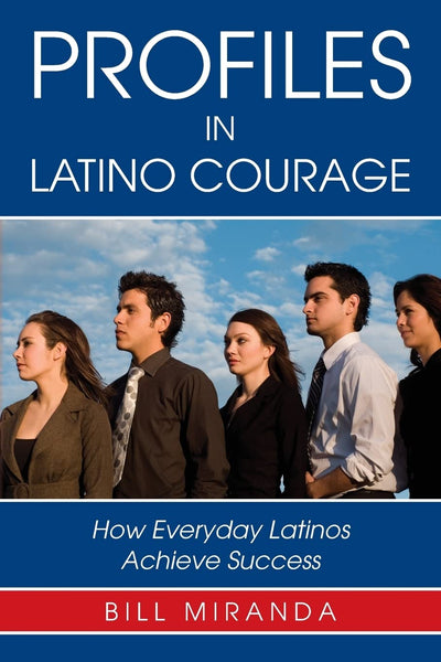 Profiles in Latino Courage: How Everyday Latinos Achieve Success