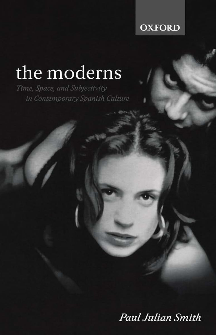 The Moderns: Time, Space, and Subjectivity in Contemporary Spanish Culture (Oxford Hispanic Studies)