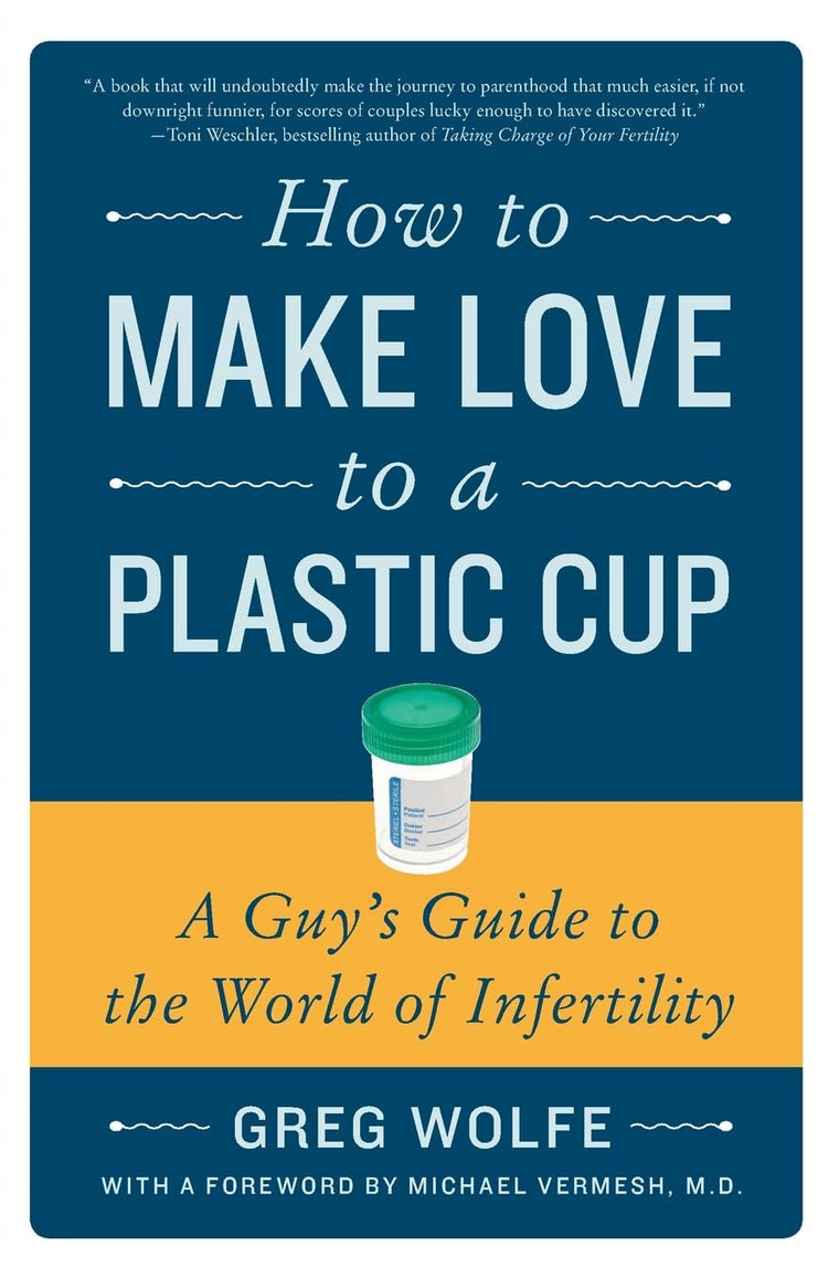 How to Make Love to a Plastic Cup: A Guy's Guide to the World of Infertility