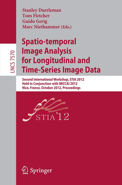 Spatio-temporal Image Analysis for Longitudinal and Time-Series Image Data: Second International Workshop, STIA 2012, Held in Conjunction with MICCAI ... Vision, Pattern Recognition, and Graphics)