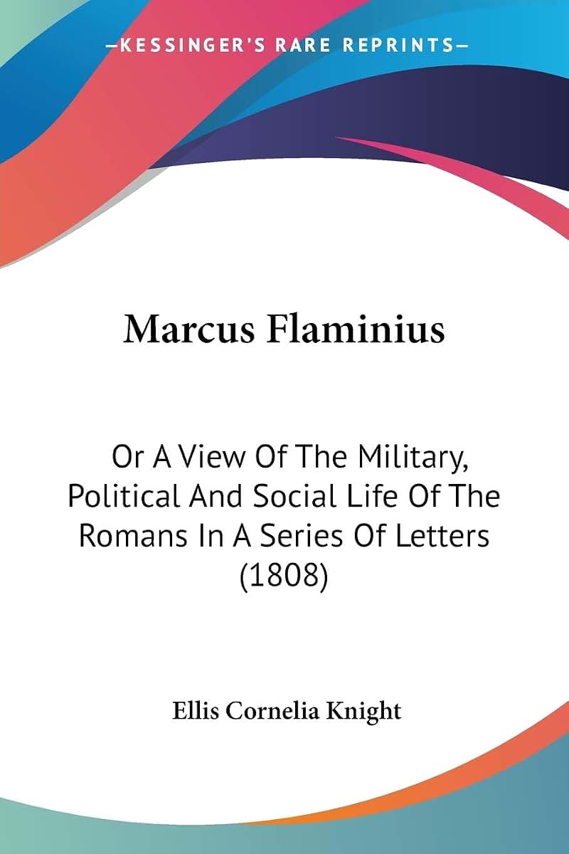 Marcus Flaminius: Or A View Of The Military, Political And Social Life Of The Romans In A Series Of Letters (1808)