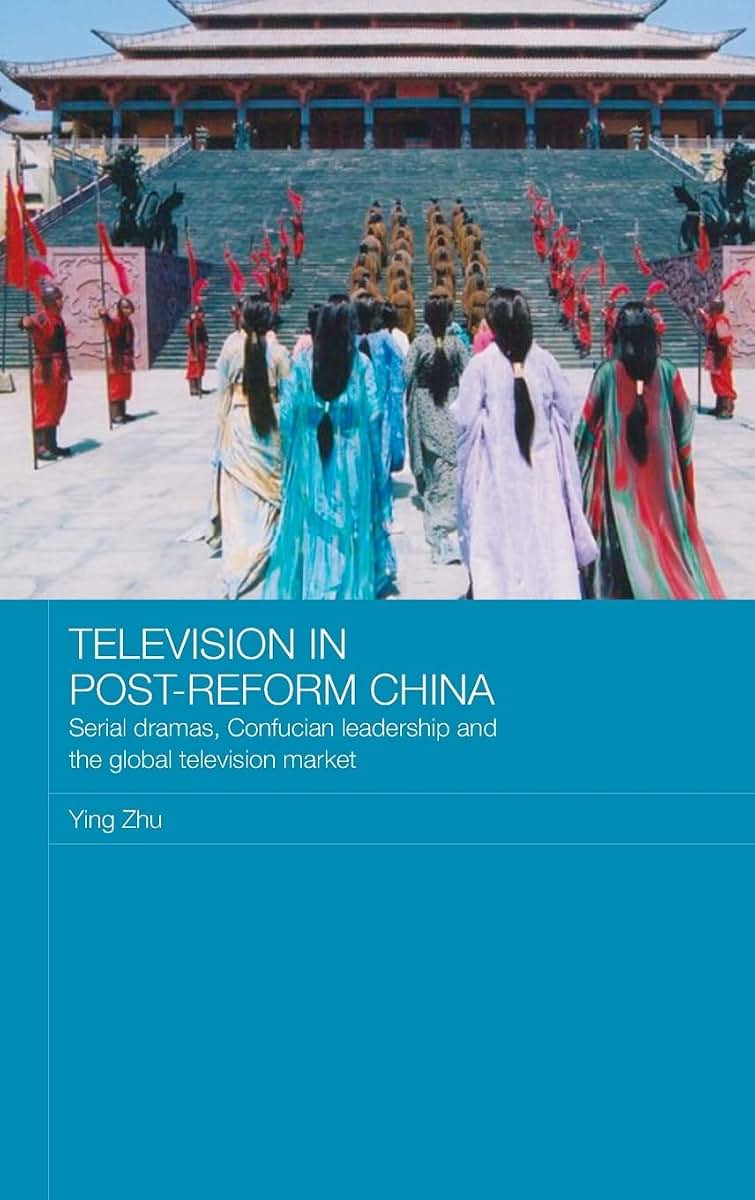 Television in Post-Reform China: Serial Dramas, Confucian Leadership and the Global Television Market (Media, Culture and Social Change in Asia)