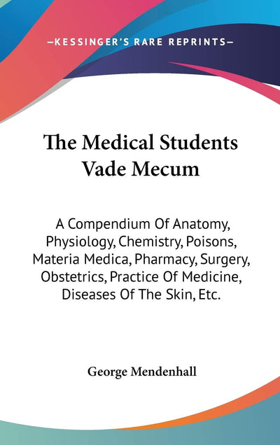 The Medical Students Vade Mecum: A Compendium Of Anatomy, Physiology, Chemistry, Poisons, Materia Medica, Pharmacy, Surgery, Obstetrics, Practice Of Medicine, Diseases Of The Skin, Etc.