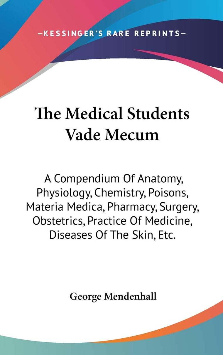 The Medical Students Vade Mecum: A Compendium Of Anatomy, Physiology, Chemistry, Poisons, Materia Medica, Pharmacy, Surgery, Obstetrics, Practice Of Medicine, Diseases Of The Skin, Etc.