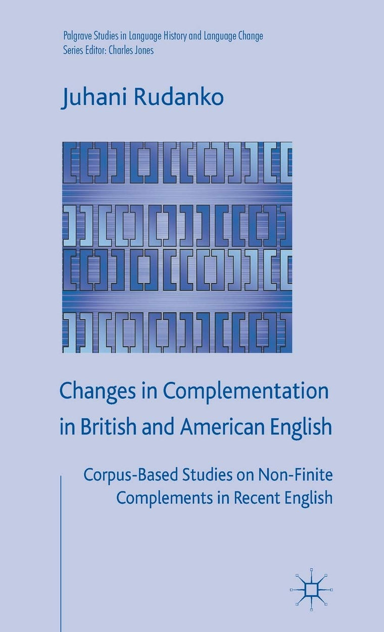 Changes in Complementation in British and American English: Corpus-Based Studies on Non-Finite Complements in Recent English (Palgrave Studies in Language History and Language Change)