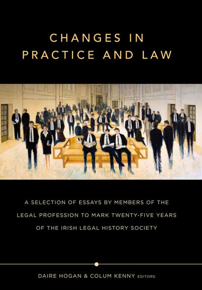Changes in Practice and Law: A selection of essays by members of the legal profession to mark twenty-five years of the Irish Legal History Society