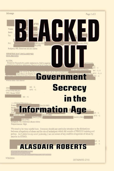 Blacked Out: Government Secrecy in the Information Age