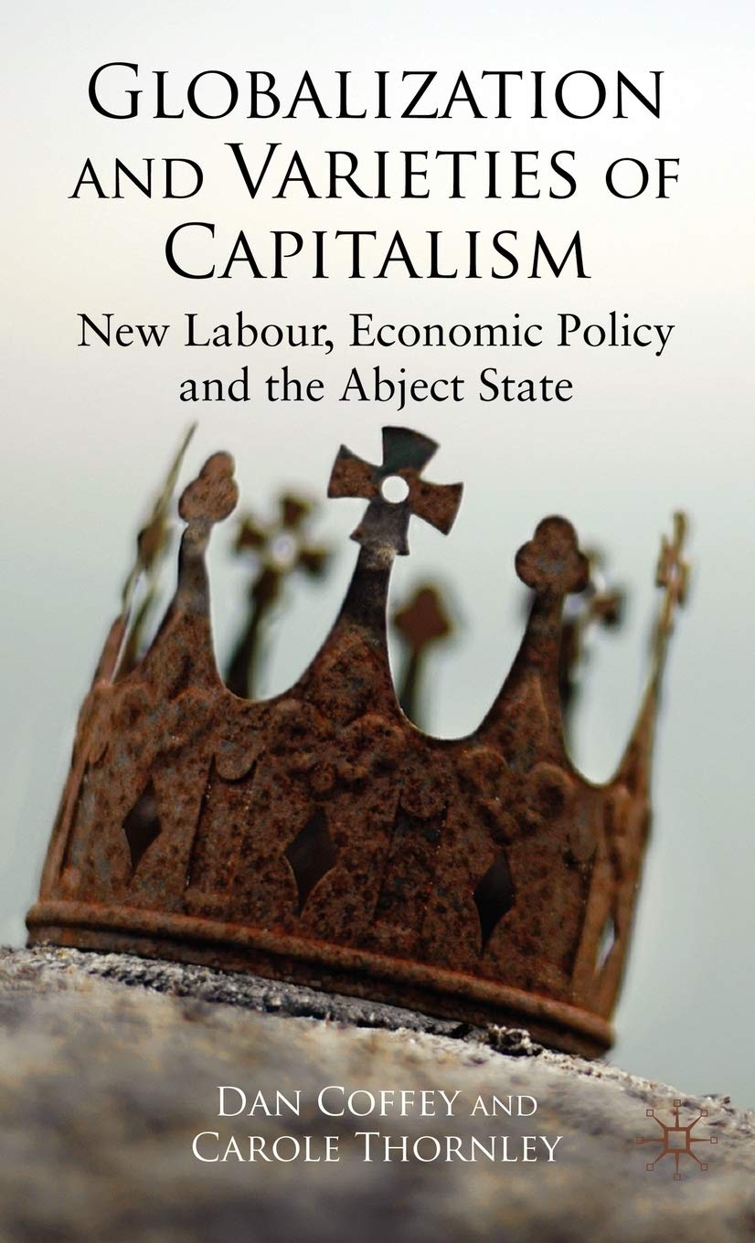 Globalization and Varieties of Capitalism: New Labour, Economic Policy and the Abject State