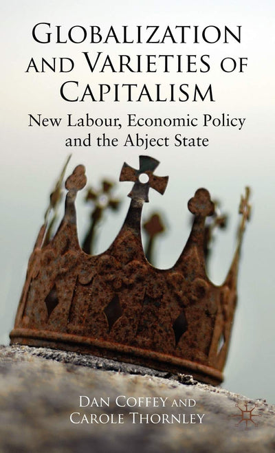 Globalization and Varieties of Capitalism: New Labour, Economic Policy and the Abject State