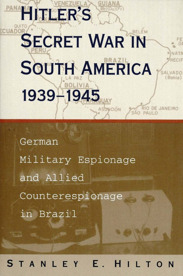 Hitler's Secret War In South America, 1939-1945: German Military Espionage and Allied Counterespionage in Brazil