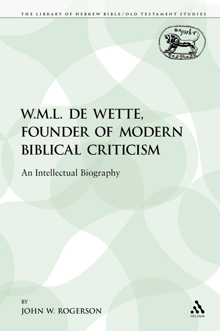 W.M.L. de Wette, Founder of Modern Biblical Criticism: An Intellectual Biography (The Library of Hebrew Bible/Old Testament Studies)