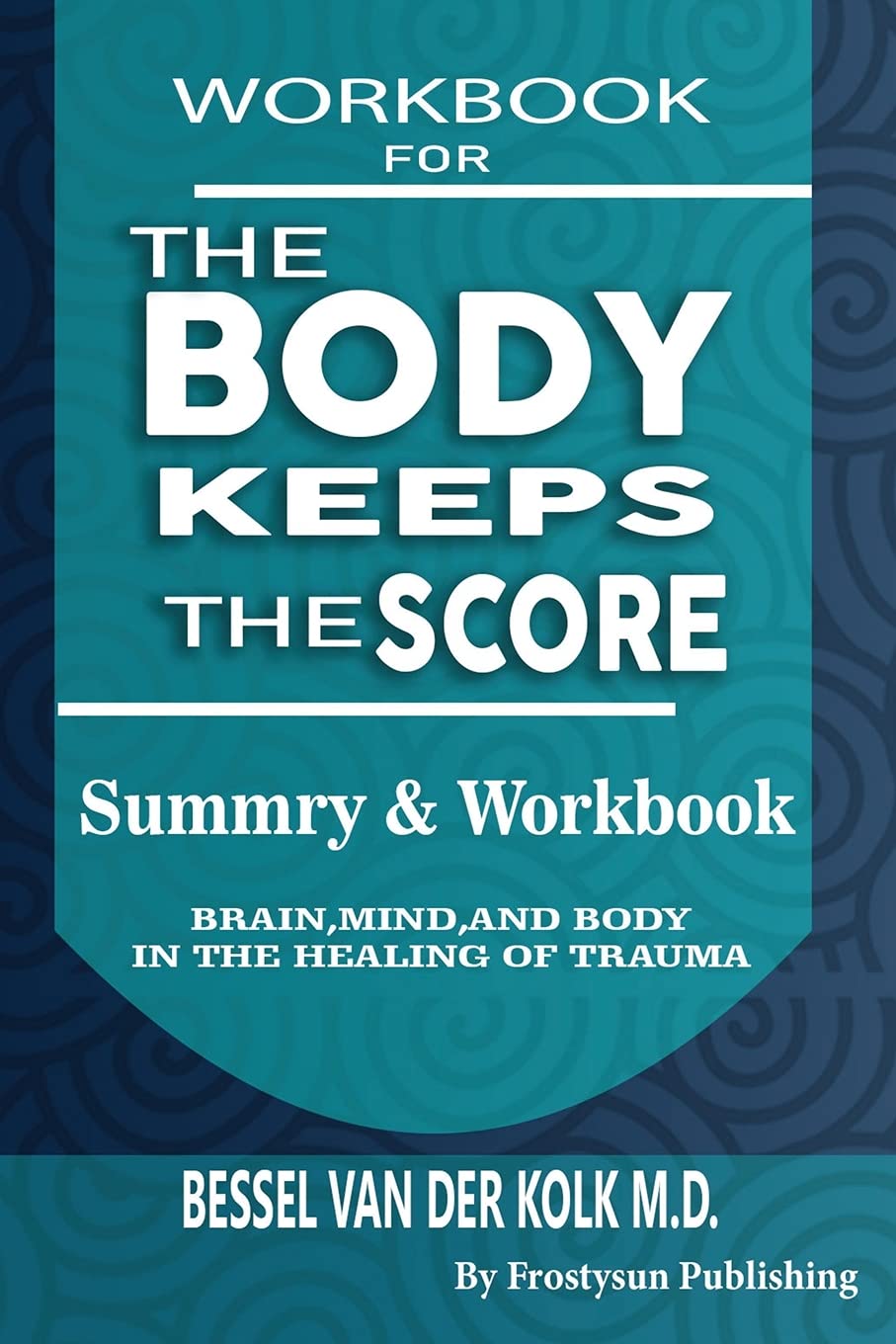 Workbook for the Body Keeps the Score: Summary & Workbook, Brain, Mind And Body In The Healing Of Trauma