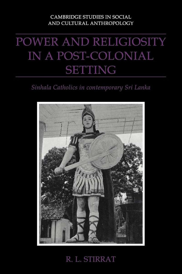 Power and Religiosity in a Post-Colonial Setting: Sinhala Catholics in Contemporary Sri Lanka (Cambridge Studies in Social and Cultural Anthropology, Series Number 87)