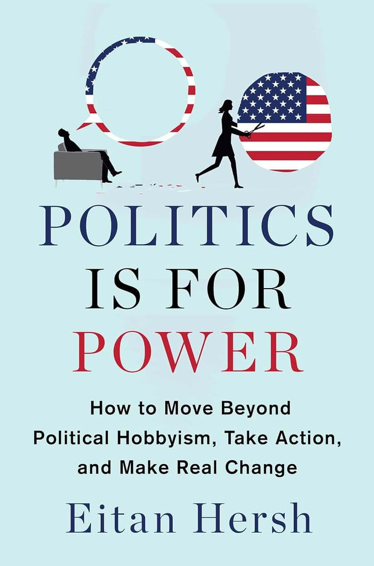 Politics Is for Power: How to Move Beyond Political Hobbyism, Take Action, and Make Real Change
