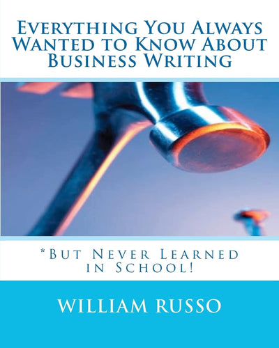 Everything You Always Wanted to Know About Business Writing: *But Never Learned in School!