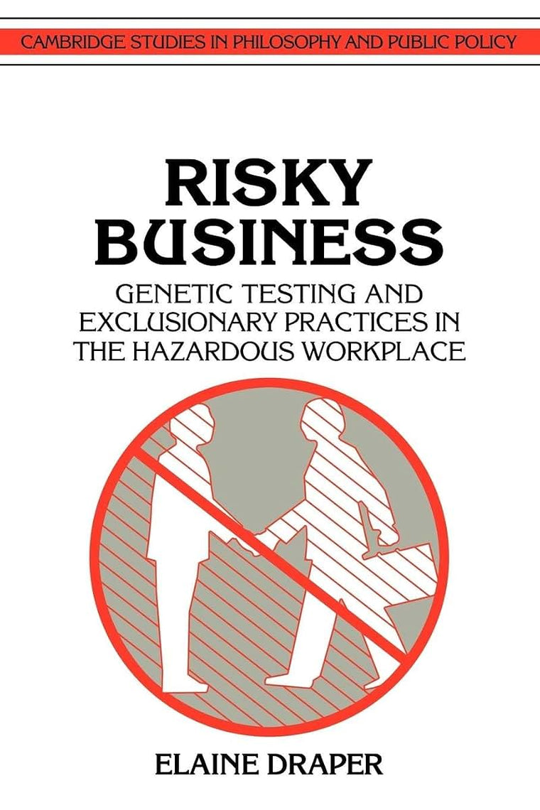 Risky Business: Genetic Testing and Exclusionary Practices in the Hazardous Workplace (Cambridge Studies in Philosophy and Public Policy)
