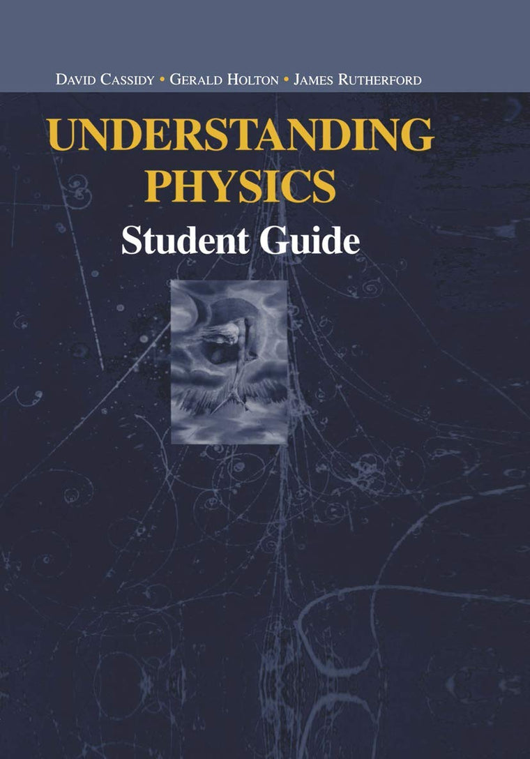 Understanding Physics: Student Guide (Undergraduate Texts in Contemporary Physics)