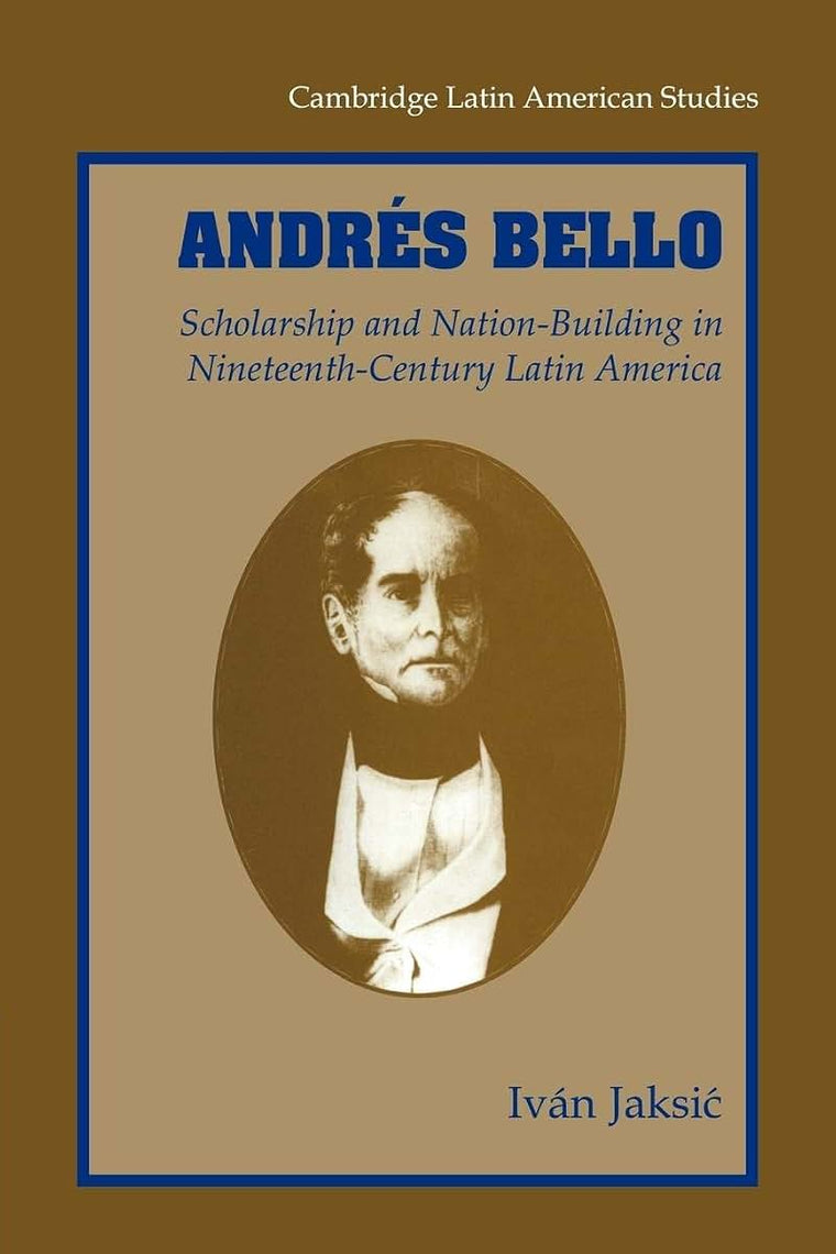 Andrés Bello: Scholarship and Nation-Building in Nineteenth-Century Latin America (Cambridge Latin American Studies, Series Number 87)