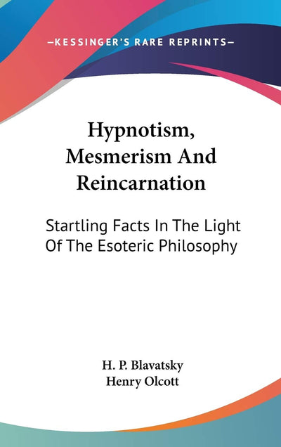 Hypnotism, Mesmerism And Reincarnation: Startling Facts In The Light Of The Esoteric Philosophy