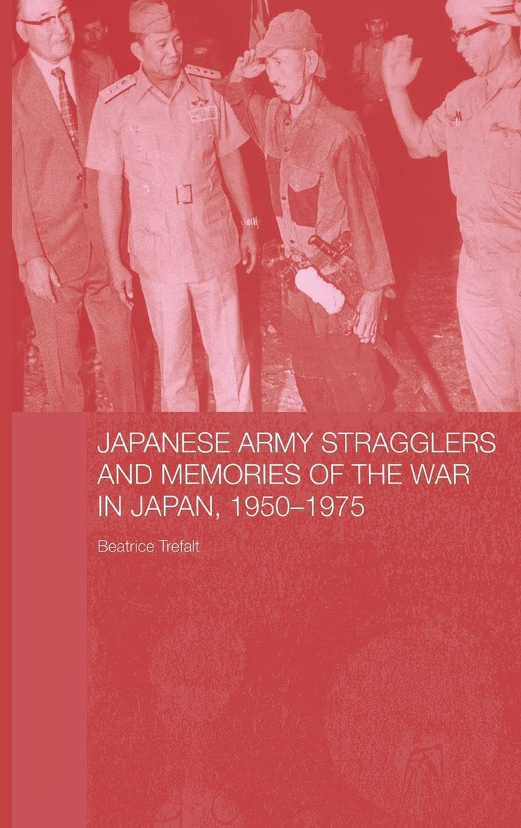Japanese Army Stragglers and Memories of the War in Japan, 1950-75 (Routledge Studies in the Modern History of Asia)