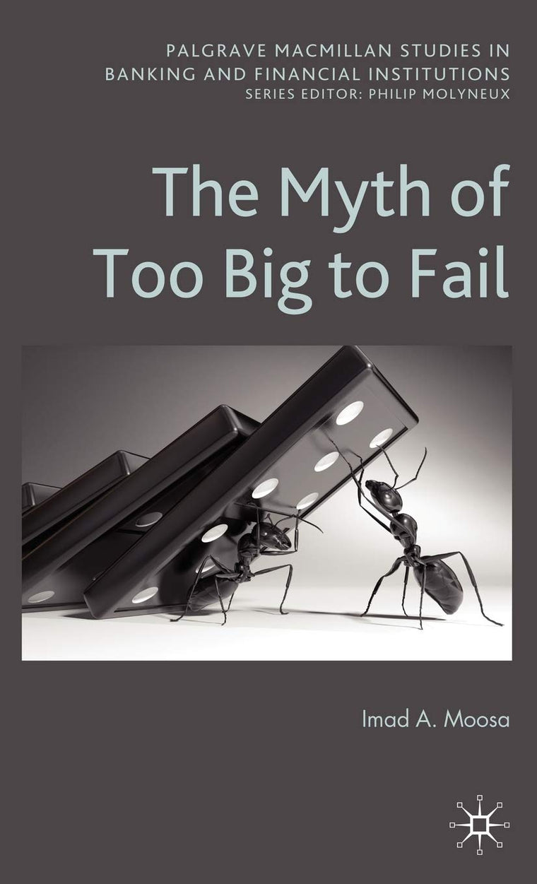 The Myth of Too Big To Fail (Palgrave Macmillan Studies in Banking and Financial Institutions)