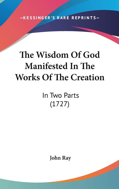 The Wisdom Of God Manifested In The Works Of The Creation: In Two Parts (1727)