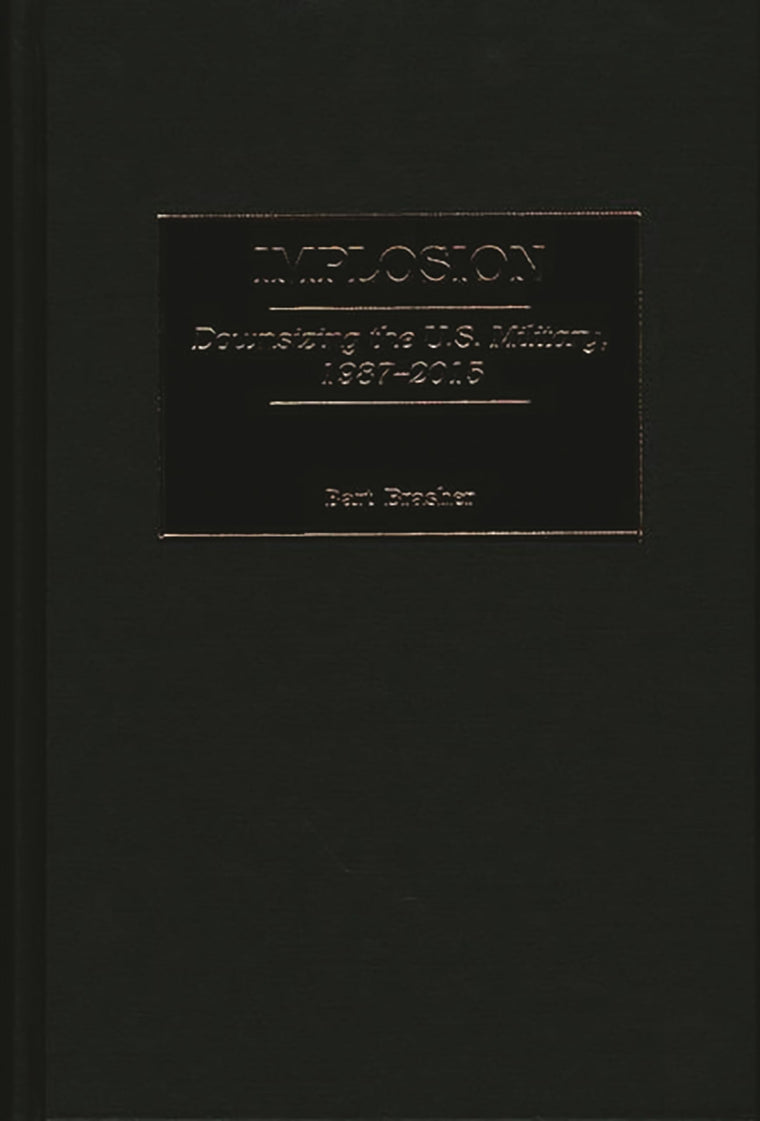 Implosion: Downsizing the U.S. Military, 1987-2015 (Contributions in Military Studies)