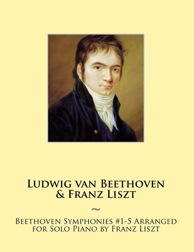 Beethoven Symphonies #1-5 Arranged for Solo Piano by Franz Liszt (Beethoven Symphonies for Piano Solo Sheet Music)