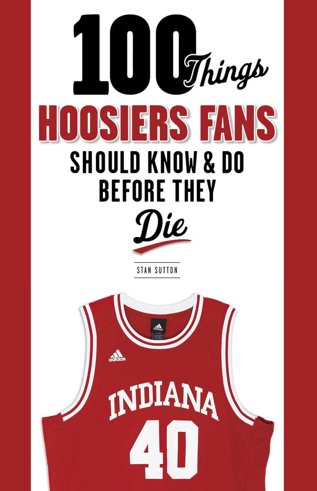 100 Things Hoosiers Fans Should Know & Do Before They Die (100 Things...Fans Should Know)