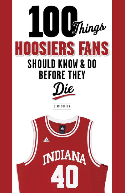 100 Things Hoosiers Fans Should Know & Do Before They Die (100 Things...Fans Should Know)