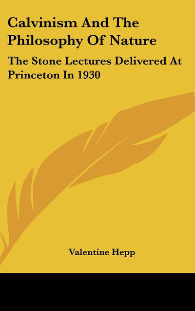 Calvinism and the Philosophy of Nature: The Stone Lectures Delivered at Princeton in 1930
