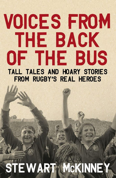 Voices from the Back of the Bus: Tall Tales and Hoary Stories from Rugby's Real Heroes